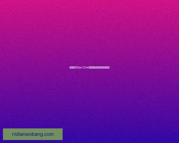 探索欧美Xbox One游戏机市场趋势与用户体验分析